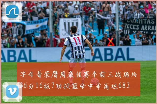 字母哥荣膺周最佳赛季前三战场均36分16板7助投篮命中率高达683