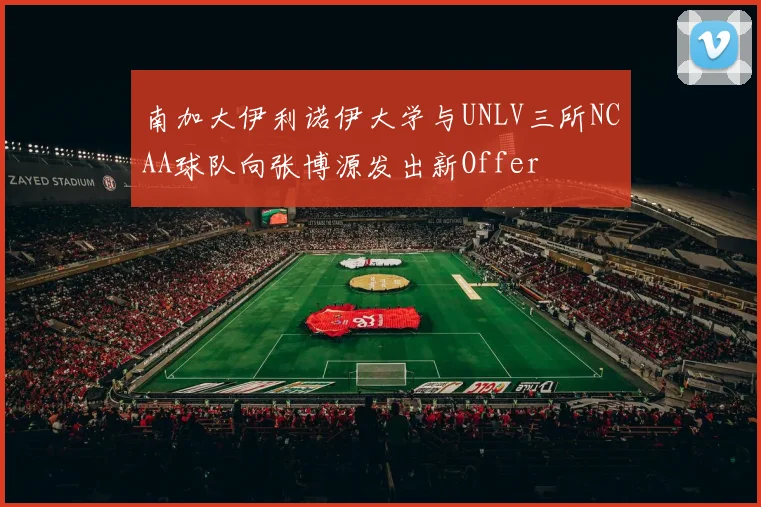 南加大伊利诺伊大学与UNLV三所NCAA球队向张博源发出新Offer
