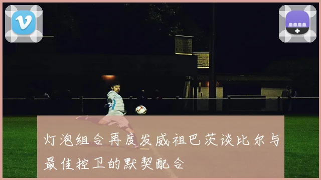 灯泡组合再度发威祖巴茨谈比尔与最佳控卫的默契配合