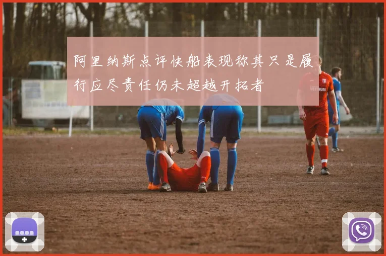 阿里纳斯点评快船表现称其只是履行应尽责任仍未超越开拓者