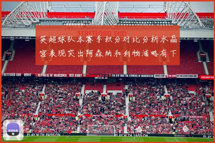英超球队本赛季积分对比分析水晶宫表现突出阿森纳和利物浦略有下滑