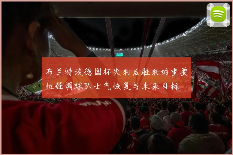 布兰特谈德国杯失利后胜利的重要性强调球队士气恢复与未来目标