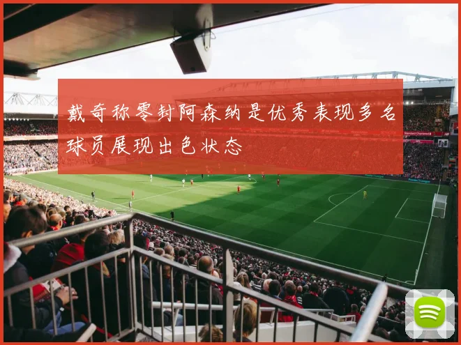 戴奇称零封阿森纳是优秀表现多名球员展现出色状态