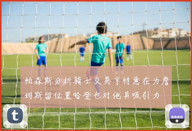 帕森斯分析骑士交易亨特意在为詹姆斯留位置哈登也对他具吸引力