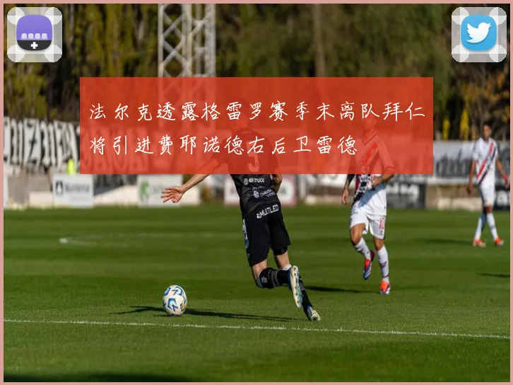 法尔克透露格雷罗赛季末离队拜仁将引进费耶诺德右后卫雷德