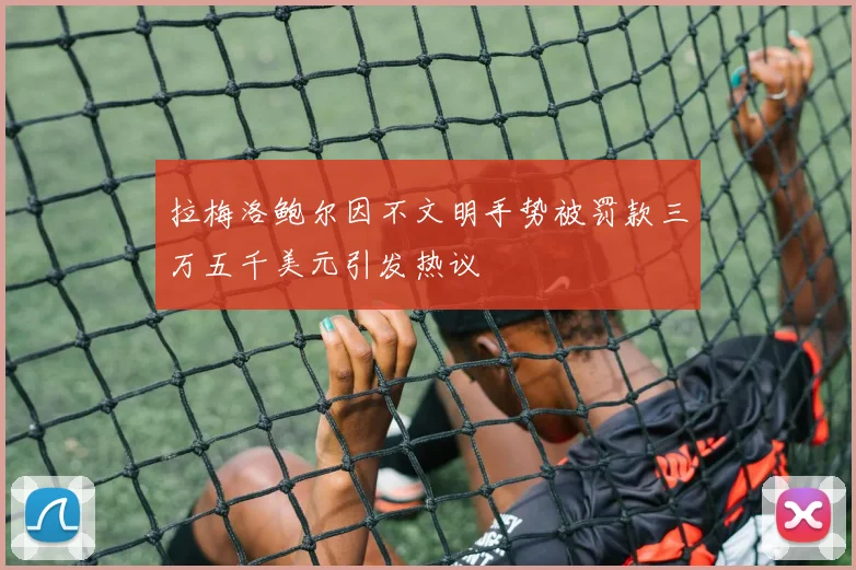 拉梅洛鲍尔因不文明手势被罚款三万五千美元引发热议