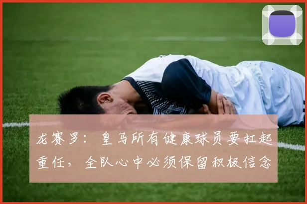 龙赛罗：皇马所有健康球员要扛起重任，全队心中必须保留积极信念