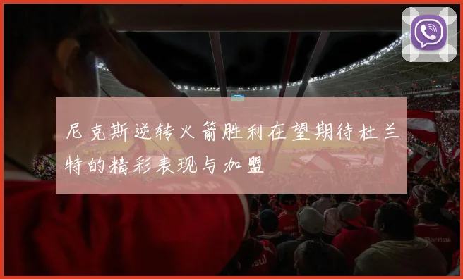 尼克斯逆转火箭胜利在望期待杜兰特的精彩表现与加盟