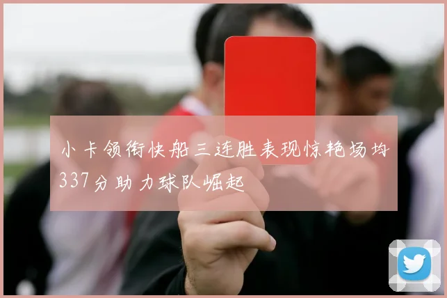 小卡领衔快船三连胜表现惊艳场均337分助力球队崛起