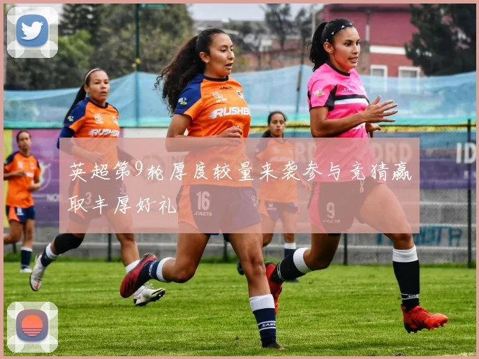 英超第9轮厚度较量来袭参与竞猜赢取丰厚好礼