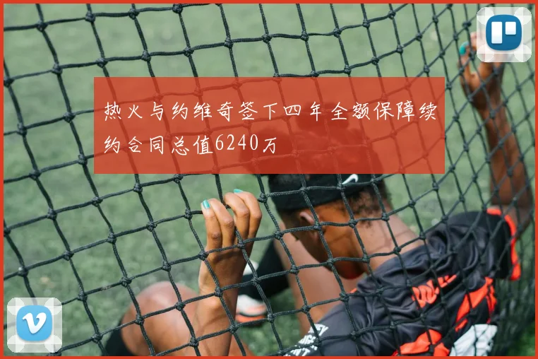 热火与约维奇签下四年全额保障续约合同总值6240万