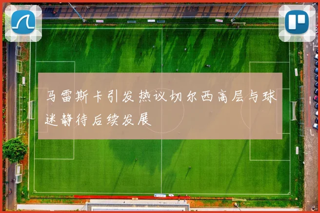 马雷斯卡引发热议切尔西高层与球迷静待后续发展