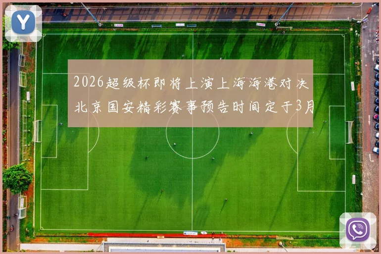 2026超级杯即将上演上海海港对决北京国安精彩赛事预告时间定于3月1日下午15点30分