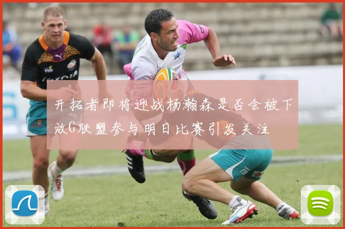 开拓者即将迎战杨瀚森是否会被下放G联盟参与明日比赛引发关注