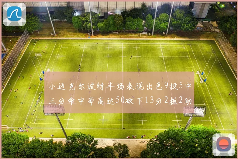 小迈克尔波特半场表现出色9投5中三分命中率高达50砍下13分2板2助2断
