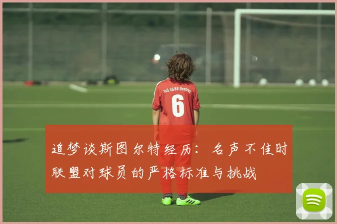 追梦谈斯图尔特经历：名声不佳时联盟对球员的严格标准与挑战